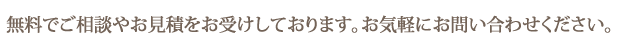 無料でご相談やお見積をお受けしております。お気軽にお問い合わせください。